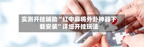 实测开挂辅助“红中麻将外卦神器下载安装”详细开挂玩法-第2张图片