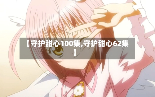 【守护甜心100集,守护甜心62集】-第2张图片