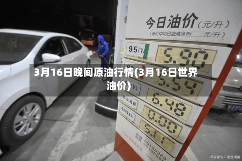3月16日晚间原油行情(3月16日世界油价)-第2张图片