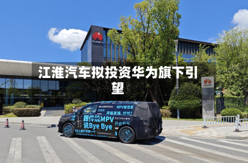 江淮汽车拟投资华为旗下引望-第2张图片