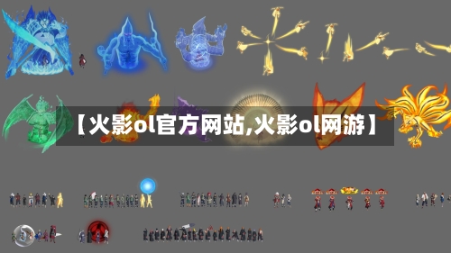 【火影ol官方网站,火影ol网游】