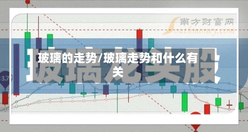 玻璃的走势/玻璃走势和什么有关