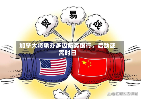 加拿大将承办多边防务银行，启动或需时日