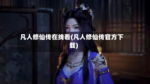 凡人修仙传在线看(凡人修仙传官方下载)