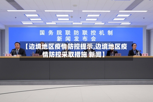 【边境地区疫情防控提示,边境地区疫情防控采取措施 新闻】-第2张图片