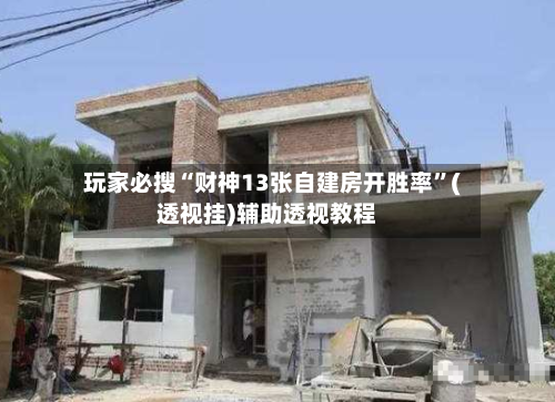 玩家必搜“财神13张自建房开胜率”(透视挂)辅助透视教程-第3张图片