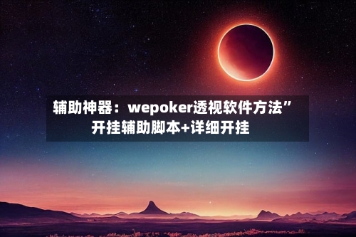 辅助神器：wepoker透视软件方法”开挂辅助脚本+详细开挂