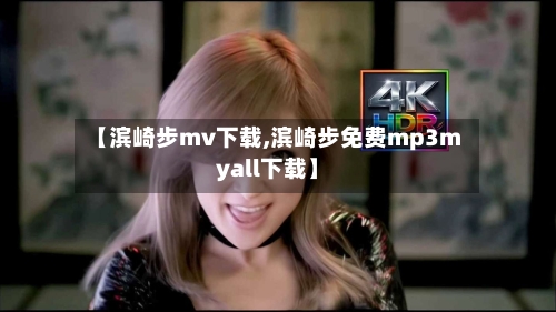 【滨崎步mv下载,滨崎步免费mp3myall下载】