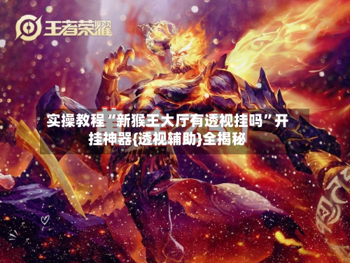 实操教程“新猴王大厅有透视挂吗	”开挂神器{透视辅助}全揭秘-第2张图片