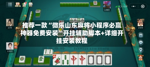 推荐一款“微乐山东麻将小程序必赢神器免费安装”开挂辅助脚本+详细开挂安装教程-第2张图片