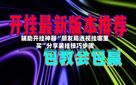 辅助开挂神器“朋友局透视挂哪里买	”分享装挂技巧步骤-第2张图片