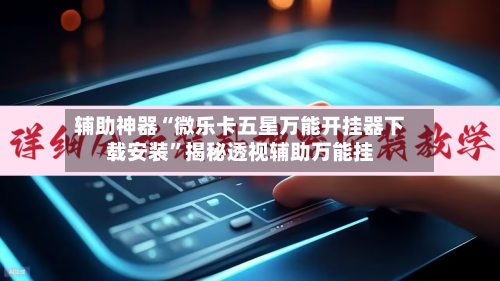 辅助神器“微乐卡五星万能开挂器下载安装”揭秘透视辅助万能挂-第3张图片