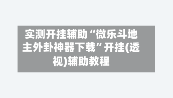 实测开挂辅助“微乐斗地主外卦神器下载”开挂(透视)辅助教程