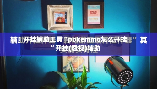 开挂辅助工具“pokemmo怎么开挂”开挂(透视)辅助-第2张图片