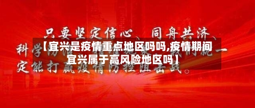 【宜兴是疫情重点地区吗吗,疫情期间宜兴属于高风险地区吗】