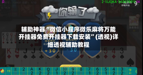 辅助神器“微信小程序微乐麻将万能开挂器免费开挂器下载安装”(透视)详细透视辅助教程