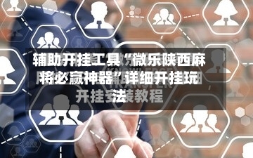 辅助开挂工具“微乐陕西麻将必赢神器”详细开挂玩法