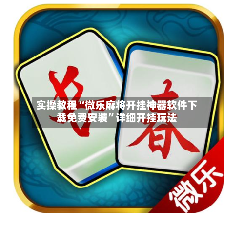 实操教程“微乐麻将开挂神器软件下载免费安装	”详细开挂玩法-第2张图片