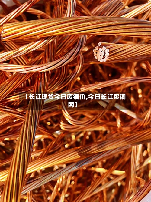 【长江现货今日废铜价,今日长江废铜网】-第2张图片