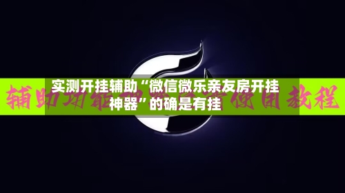 实测开挂辅助“微信微乐亲友房开挂神器”的确是有挂