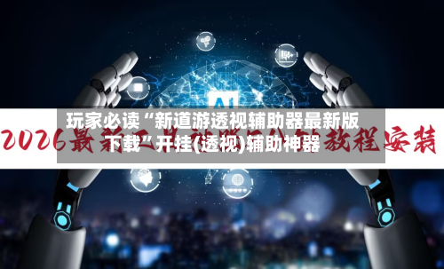 玩家必读“新道游透视辅助器最新版下载”开挂(透视)辅助神器-第2张图片