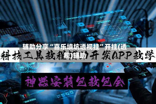 辅助分享“喜乐填坑透视挂”开挂(透视)辅助-第3张图片