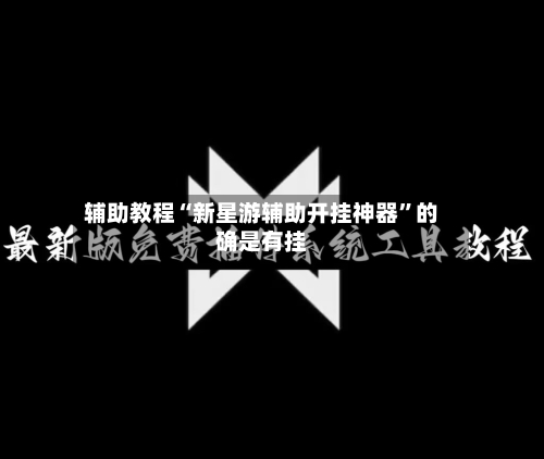 辅助教程“新星游辅助开挂神器	”的确是有挂-第2张图片