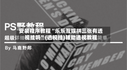 安装程序教程“乐乐互娱拼三张有透视挂吗”(透视挂)辅助透视教程-第2张图片