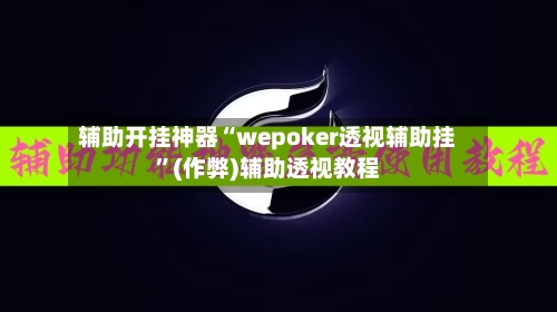 辅助开挂神器“wepoker透视辅助挂”(作弊)辅助透视教程-第2张图片