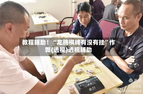 教程辅助！“龙腾棋牌有没有挂	”作弊(透视)透视辅助-第2张图片