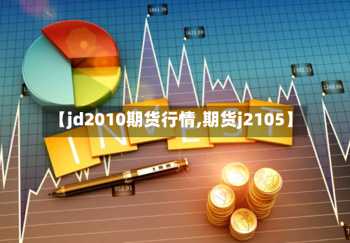 【jd2010期货行情,期货j2105】-第1张图片