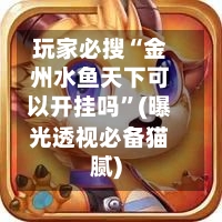 玩家必搜“金州水鱼天下可以开挂吗”(曝光透视必备猫腻)-第2张图片
