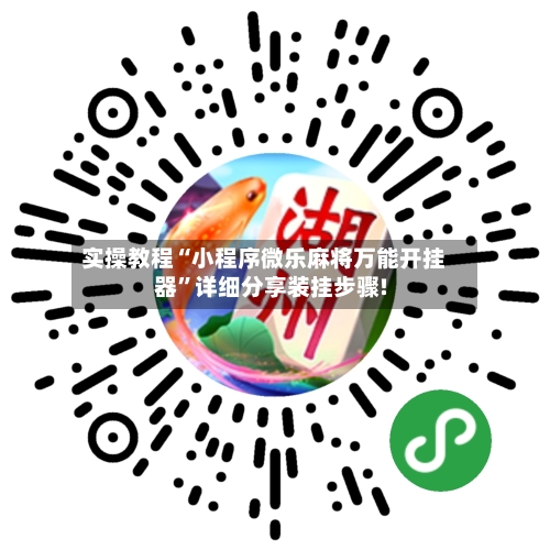 实操教程“小程序微乐麻将万能开挂器”详细分享装挂步骤!-第3张图片