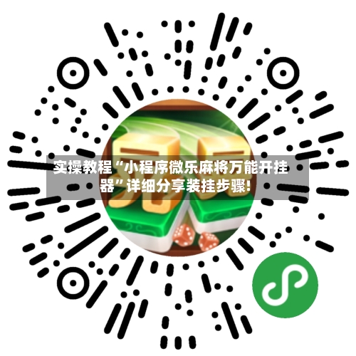 实操教程“小程序微乐麻将万能开挂器	”详细分享装挂步骤!-第2张图片