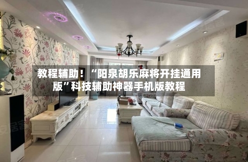 教程辅助！“阳泉胡乐麻将开挂通用版	”科技辅助神器手机版教程-第3张图片