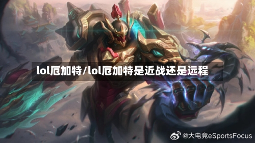 lol厄加特/lol厄加特是近战还是远程