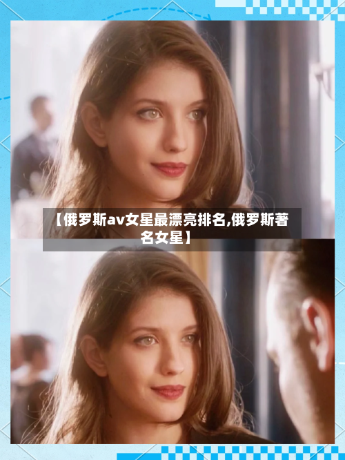 【俄罗斯av女星最漂亮排名,俄罗斯著名女星】-第2张图片