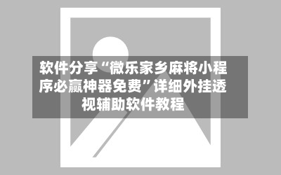 软件分享“微乐家乡麻将小程序必赢神器免费”详细外挂透视辅助软件教程-第2张图片
