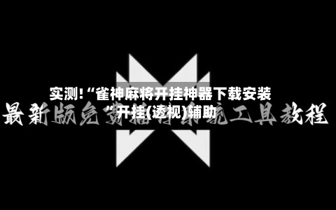 实测!“雀神麻将开挂神器下载安装”开挂(透视)辅助