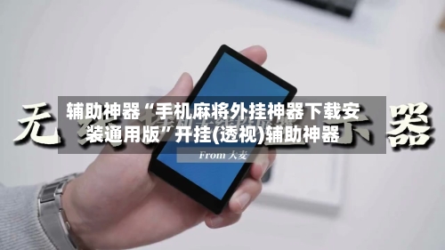 辅助神器“手机麻将外挂神器下载安装通用版”开挂(透视)辅助神器-第2张图片