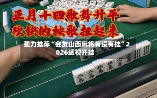 强力推荐“会友山西麻将有没有挂”2026透视开挂