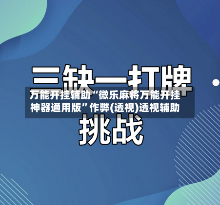 万能开挂辅助“微乐麻将万能开挂神器通用版”作弊(透视)透视辅助-第2张图片