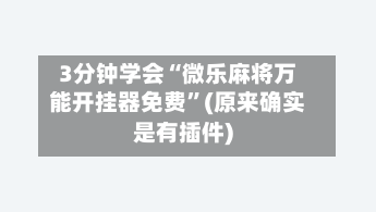 3分钟学会“微乐麻将万能开挂器免费”(原来确实是有插件)-第3张图片