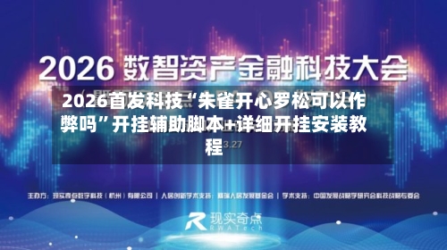 2026首发科技“朱雀开心罗松可以作弊吗”开挂辅助脚本+详细开挂安装教程