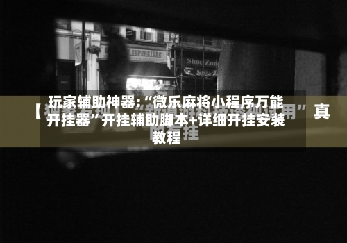 玩家辅助神器:“微乐麻将小程序万能开挂器”开挂辅助脚本+详细开挂安装教程-第2张图片