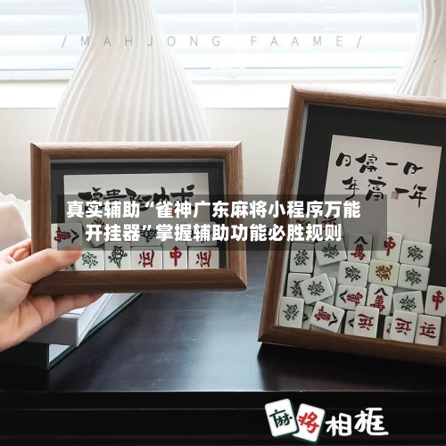 真实辅助“雀神广东麻将小程序万能开挂器”掌握辅助功能必胜规则