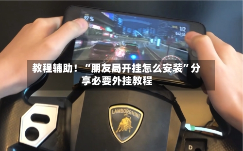 教程辅助！“朋友局开挂怎么安装”分享必要外挂教程-第2张图片