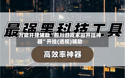 万能开挂辅助“四川游戏家园开挂神器”开挂(透视)辅助-第2张图片