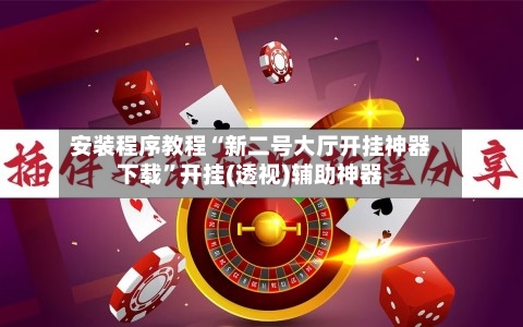 安装程序教程“新二号大厅开挂神器下载”开挂(透视)辅助神器-第3张图片