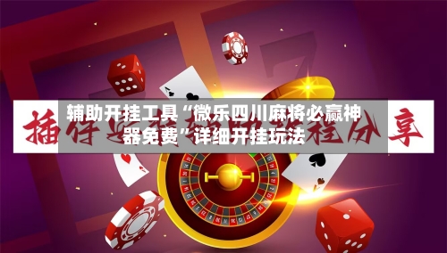 辅助开挂工具“微乐四川麻将必赢神器免费”详细开挂玩法